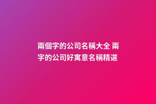 兩個字的公司名稱大全 兩字的公司好寓意名稱精選-第1張-公司起名-玄機派